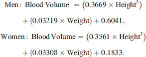 $$ \begin{array}{c}\mathrm{Men}:\enspace \mathrm{Blood}\enspace \mathrm{Volume}\mathrm{\enspace }=\left(0.3669\times {\mathrm{Height}}^3\right)+\left(0.03219\times \mathrm{Weight}\right)+0.6041,\\ \mathrm{Women}:\enspace \mathrm{Blood}\enspace \mathrm{Volume}=\left(0.3561\times {\mathrm{Height}}^3\right)+\left(0.03308\times \mathrm{Weight}\right)+0.1833.\end{array} $$